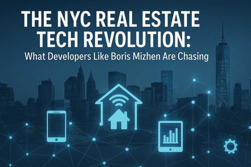 The NYC Real Estate Tech Revolution: What Developers Like Boris Mizhen Are Chasing